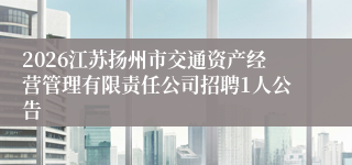2026江苏扬州市交通资产经营管理有限责任公司招聘1人公告