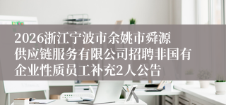 2026浙江宁波市余姚市舜源供应链服务有限公司招聘非国有企业性质员工补充2人公告
