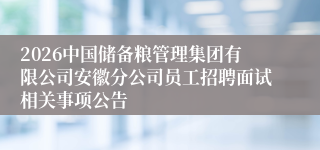 2026中国储备粮管理集团有限公司安徽分公司员工招聘面试相关事项公告