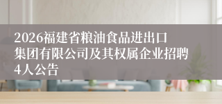2026福建省粮油食品进出口集团有限公司及其权属企业招聘4人公告