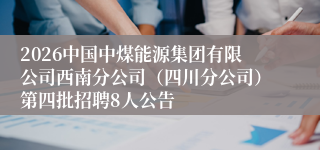 2026中国中煤能源集团有限公司西南分公司(四川分公司)第四批招聘8人公告