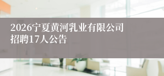 2026宁夏黄河乳业有限公司招聘17人公告