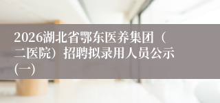 2026湖北省鄂东医养集团(二医院)招聘拟录用人员公示 (一)