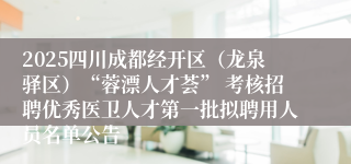 2025四川成都经开区(龙泉驿区)“蓉漂人才荟” 考核招聘优秀医卫人才第一批拟聘用人员名单公告
