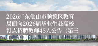 2026广东佛山市顺德区教育局面向2026届毕业生赴高校设点招聘教师45人公告(第三批,编制)