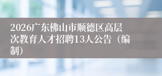 2026广东佛山市顺德区高层次教育人才招聘13人公告(编制)