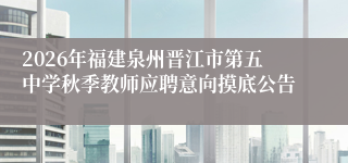 2026年福建泉州晋江市第五中学秋季教师应聘意向摸底公告