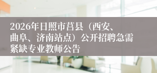 2026年日照市莒县(西安、曲阜、济南站点)公开招聘急需紧缺专业教师公告