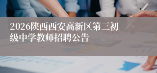 2026陕西西安高新区第三初级中学教师招聘公告