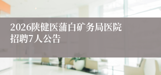 2026陕健医蒲白矿务局医院招聘7人公告