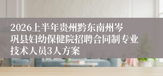 2026上半年贵州黔东南州岑巩县妇幼保健院招聘合同制专业技术人员3人方案