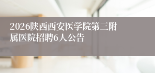 2026陕西西安医学院第三附属医院招聘6人公告