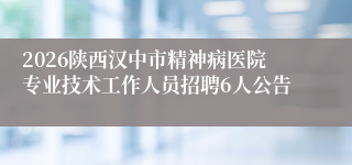 2026陕西汉中市精神病医院专业技术工作人员招聘6人公告