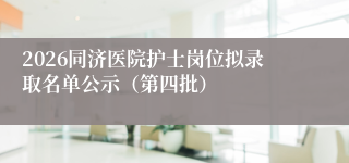 2026同济医院护士岗位拟录取名单公示(第四批)