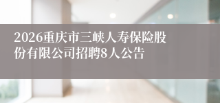 2026重庆市三峡人寿保险股份有限公司招聘8人公告