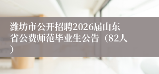 潍坊市公开招聘2026届山东省公费师范毕业生公告(82人)