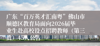 广东“百万英才汇南粤”佛山市顺德区教育局面向2026届毕业生赴高校设点招聘教师（第三批）45人公告