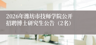 2026年潍坊市技师学院公开招聘博士研究生公告(2名)