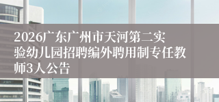 2026广东广州市天河第二实验幼儿园招聘编外聘用制专任教师3人公告