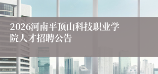 2026河南平顶山科技职业学院人才招聘公告