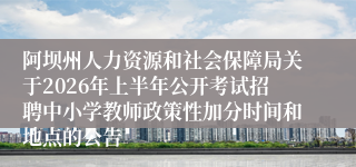 阿坝州人力资源和社会保障局关于2026年上半年公开考试招聘中小学教师政策性加分时间和地点的公告