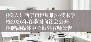 招2人！西宁市世纪职业技术学校2026年春季面向社会公开招聘融媒体中心编外教师公告