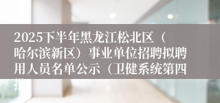 2025下半年黑龙江松北区(哈尔滨新区)事业单位招聘拟聘用人员名单公示(卫健系统第四批)