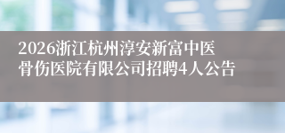 2026浙江杭州淳安新富中医骨伤医院有限公司招聘4人公告