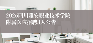 2026四川雅安职业技术学院附属医院招聘3人公告