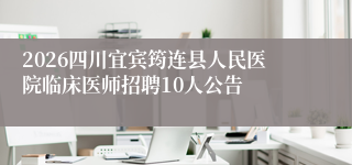 2026四川宜宾筠连县人民医院临床医师招聘10人公告