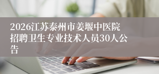 2026江苏泰州市姜堰中医院招聘卫生专业技术人员30人公告