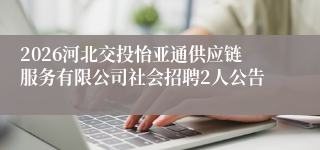 2026河北交投怡亚通供应链服务有限公司社会招聘2人公告