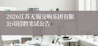 2026江苏无锡交响乐团有限公司招聘笔试公告