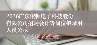 2026广东依顿电子科技股份有限公司招聘会计等岗位拟录用人员公示