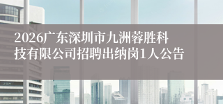 2026广东深圳市九洲蓉胜科技有限公司招聘出纳岗1人公告