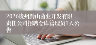 2026贵州黔山菌业开发有限责任公司招聘仓库管理员1人公告