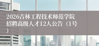 2026吉林工程技术师范学院招聘高级人才12人公告(1号)