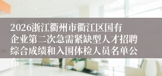 2026浙江衢州市衢江区国有企业第二次急需紧缺型人才招聘综合成绩和入围体检人员名单公布