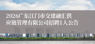 2026广东江门市交建融汇供应链管理有限公司招聘1人公告