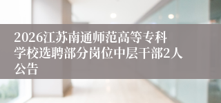 2026江苏南通师范高等专科学校选聘部分岗位中层干部2人公告