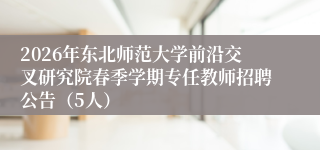 2026年东北师范大学前沿交叉研究院春季学期专任教师招聘公告(5人)