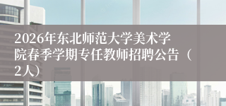 2026年东北师范大学美术学院春季学期专任教师招聘公告(2人)