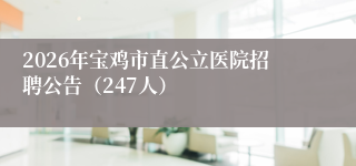 2026年宝鸡市直公立医院招聘公告(247人)