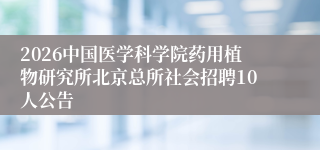 2026中国医学科学院药用植物研究所北京总所社会招聘10人公告