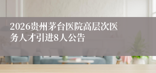 2026贵州茅台医院高层次医务人才引进8人公告