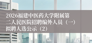 2026福建中医药大学附属第二人民医院招聘编外人员(一)拟聘人选公示(2)