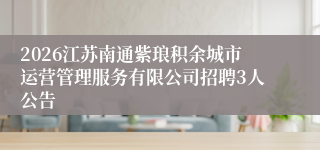 2026江苏南通紫琅积余城市运营管理服务有限公司招聘3人公告