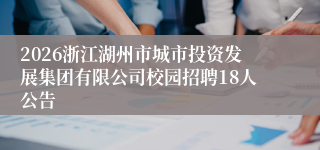 2026浙江湖州市城市投资发展集团有限公司校园招聘18人公告