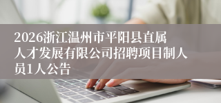2026浙江温州市平阳县直属人才发展有限公司招聘项目制人员1人公告