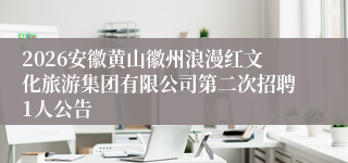 2026安徽黄山徽州浪漫红文化旅游集团有限公司第二次招聘1人公告